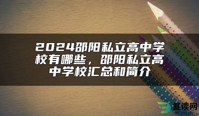 2024邵阳私立高中学校有哪些，邵阳私立高中学校汇总和简介