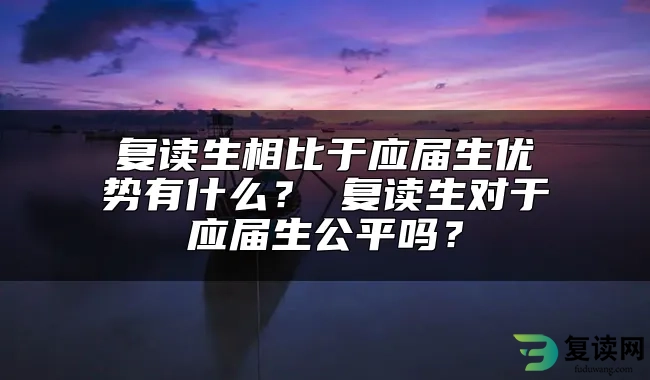 复读生相比于应届生优势有什么？ 复读生对于应届生公平吗？