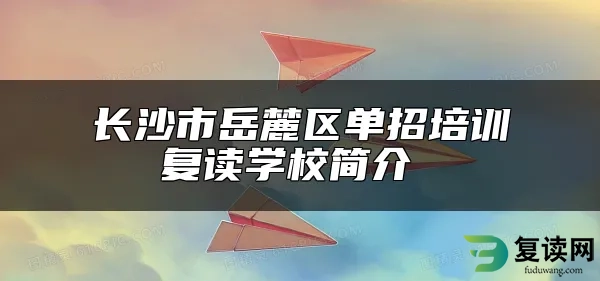 长沙市岳麓区单招培训复读学校简介 