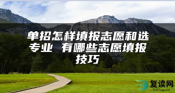 单招怎样填报志愿和选专业 有哪些志愿填报技巧