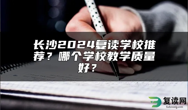 长沙2024复读学校推荐？哪个学校教学质量好？ 