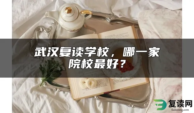 武汉复读学校，哪一家院校最好？