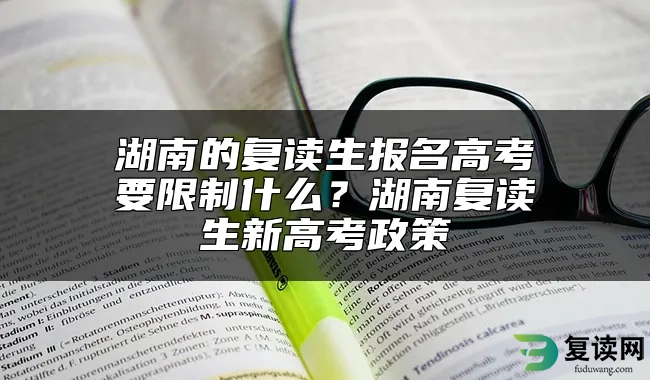 湖南的复读生报名高考要限制什么？湖南复读生新高考政策