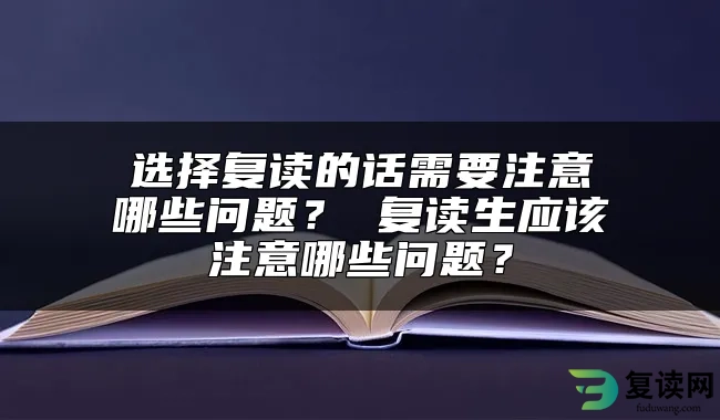 选择复读的话需要注意哪些问题？ 复读生应该注意哪些问题？