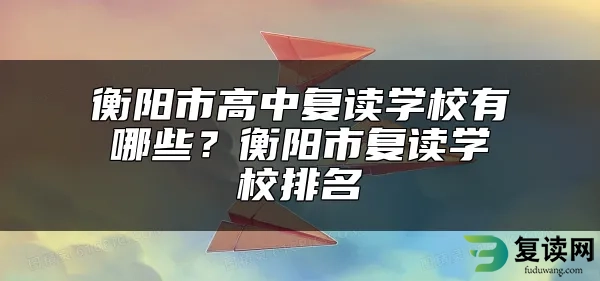 衡阳市高中复读学校有哪些？衡阳市复读学校排名