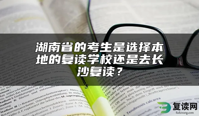 湖南省的考生是选择本地的复读学校还是去长沙复读？