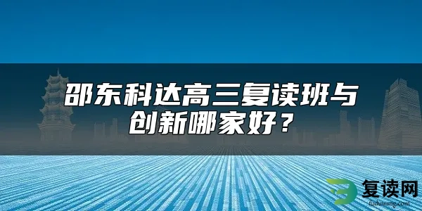 邵东科达高三复读班与创新哪家好？