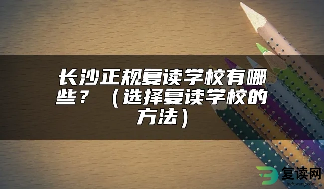 长沙正规复读学校有哪些？（选择复读学校的方法）