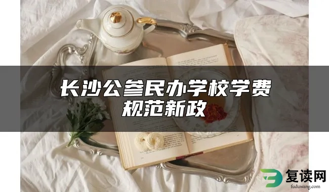 长沙公参民办学校学费规范新政