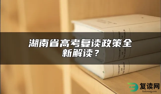 湖南省高考复读政策全新解读？