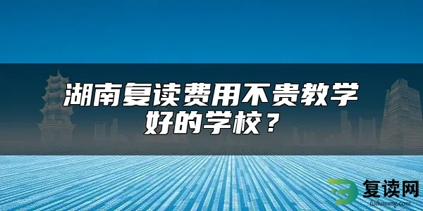 湖南复读费用不贵教学好的学校？