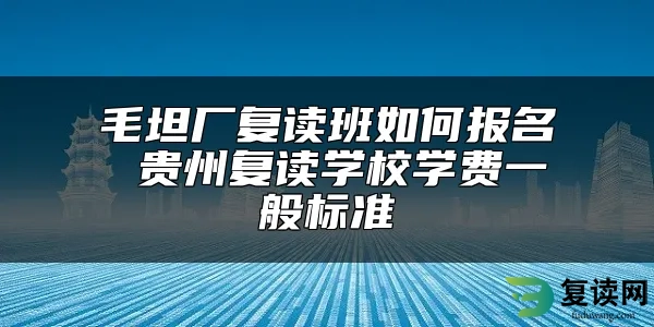 毛坦厂复读班如何报名 贵州复读学校学费一般标准