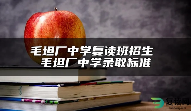 毛坦厂中学复读班招生 毛坦厂中学录取标准