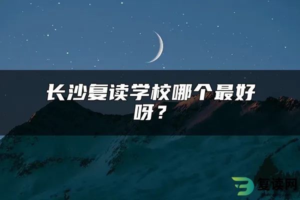 长沙复读学校哪个最好呀？