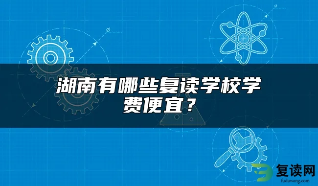 湖南有哪些复读学校学费便宜？