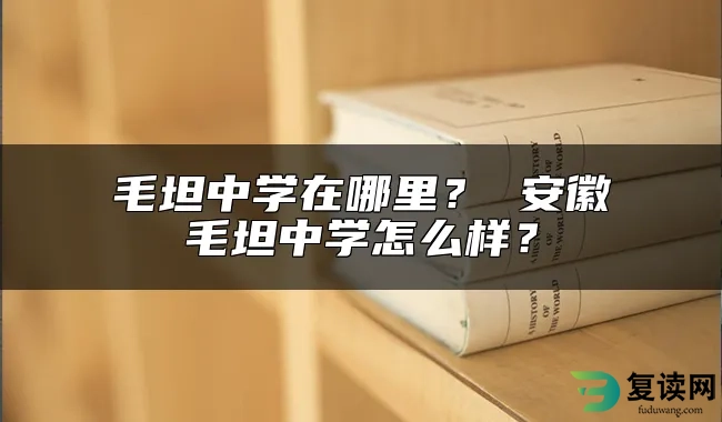 毛坦中学在哪里？ 安徽毛坦中学怎么样？