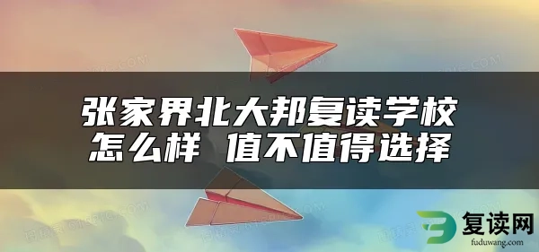 张家界北大邦复读学校怎么样 值不值得选择