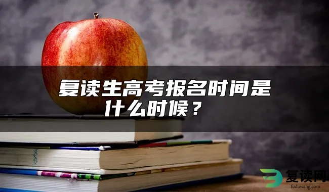 复读生高考报名时间是什么时候？ 