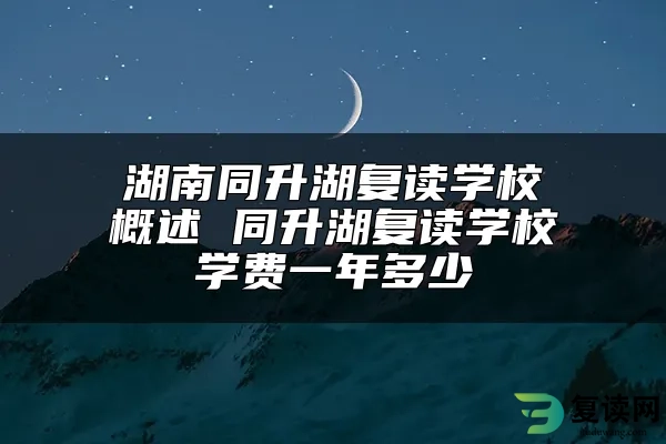 湖南同升湖复读学校概述 同升湖复读学校学费一年多少