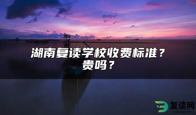 湖南复读学校收费标准？贵吗？