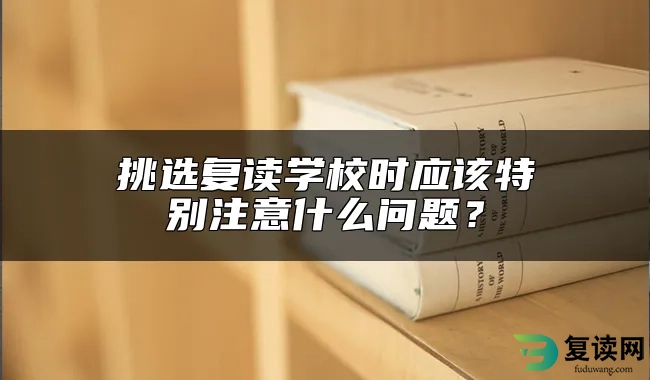 挑选复读学校时应该特别注意什么问题？