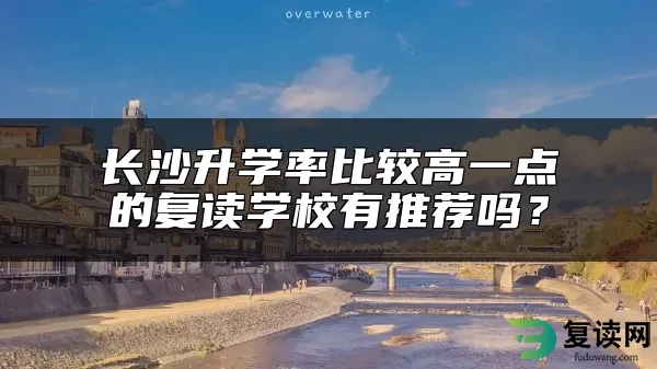 长沙升学率比较高一点的复读学校有推荐吗？