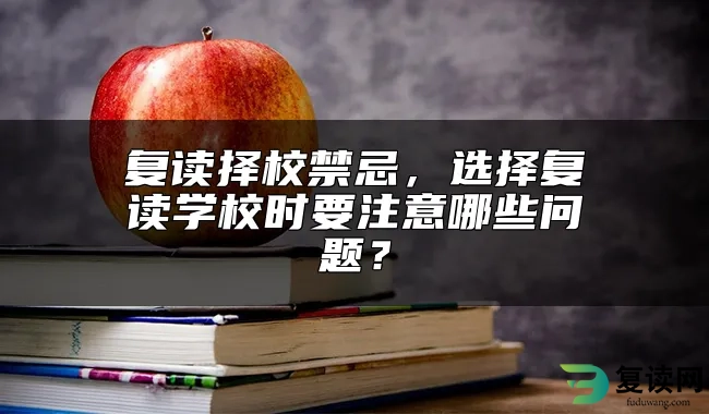 复读择校禁忌，选择复读学校时要注意哪些问题？