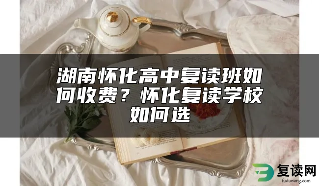 湖南怀化高中复读班如何收费？怀化复读学校如何选