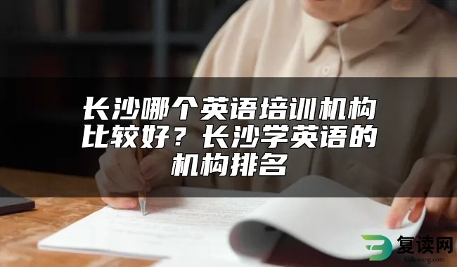 长沙哪个英语培训机构比较好？长沙学英语的机构排名