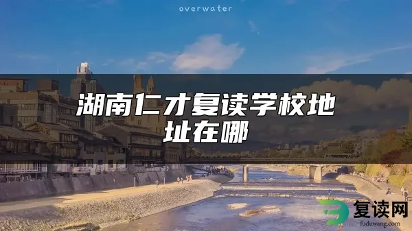 湖南仁才复读学校地址在哪