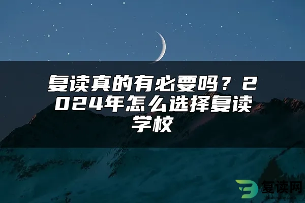 复读真的有必要吗？2024年怎么选择复读学校