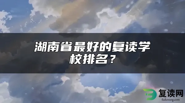 湖南省最好的复读学校排名？