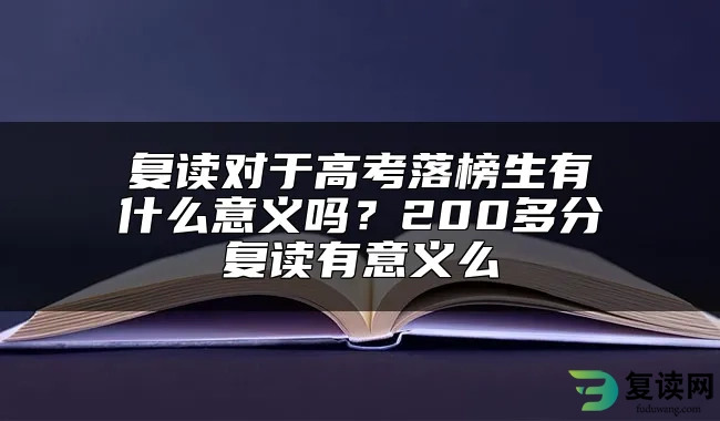 复读对于高考落榜生有什么意义吗？200多分复读有意义么