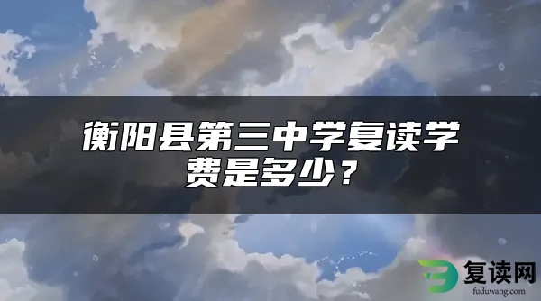 衡阳县第三中学复读学费是多少？