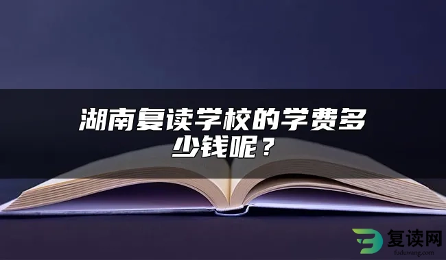 湖南复读学校的学费多少钱呢？