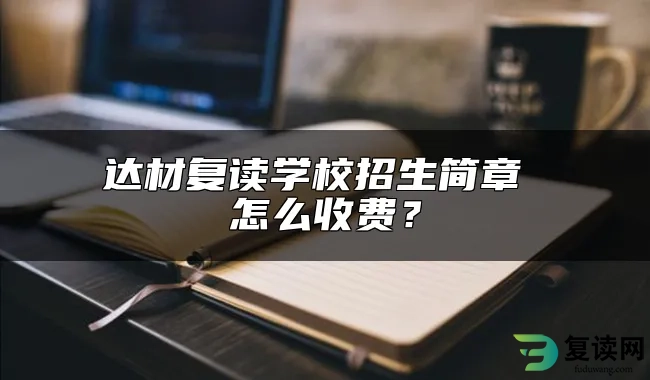 达材复读学校招生简章 怎么收费？