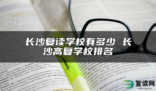 长沙复读学校有多少 长沙高复学校排名