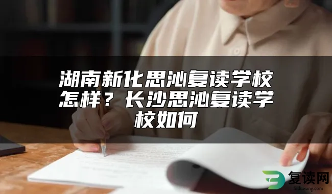 湖南新化思沁复读学校怎样？长沙思沁复读学校如何