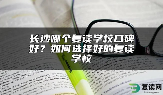 长沙哪个复读学校口碑好？如何选择好的复读学校