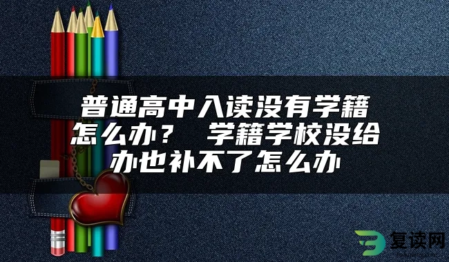 普通高中入读没有学籍怎么办？ 学籍学校没给办也补不了怎么办