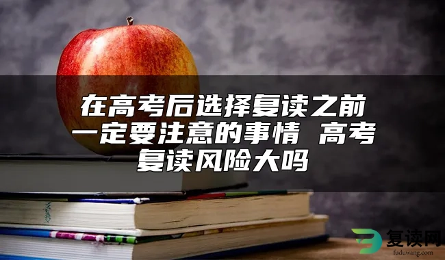 在高考后选择复读之前一定要注意的事情 高考复读风险大吗