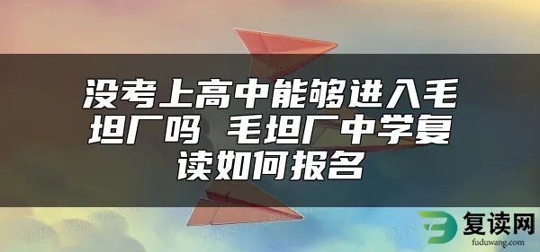 没考上高中能够进入毛坦厂吗 毛坦厂中学复读如何报名