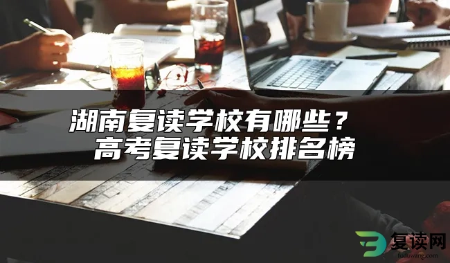 湖南复读学校有哪些？ 高考复读学校排名榜