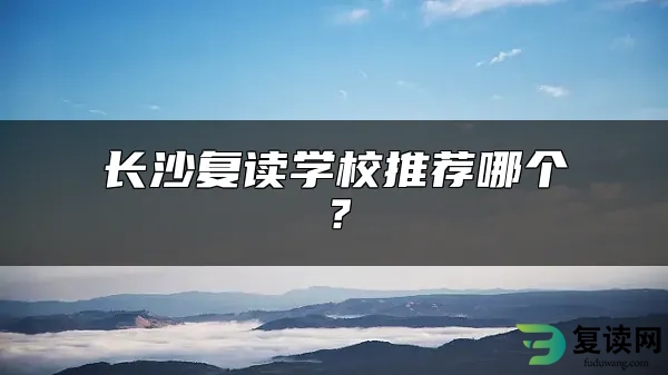 长沙复读学校推荐哪个？