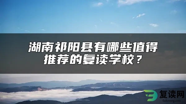 湖南祁阳县有哪些值得推荐的复读学校？