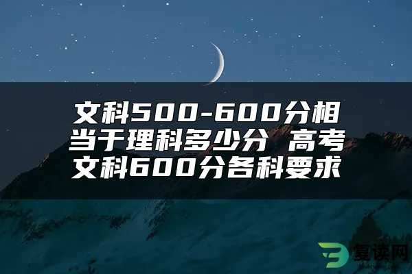 文科500-600分相当于理科多少分 高考文科600分各科要求