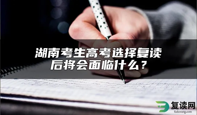 湖南考生高考选择复读后将会面临什么？