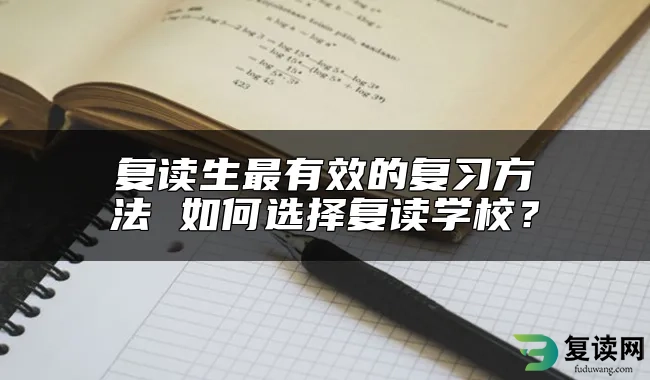 复读生最有效的复习方法 如何选择复读学校？