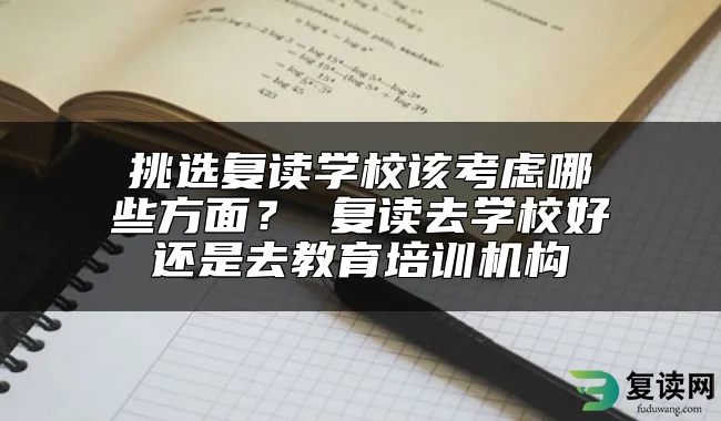 挑选复读学校该考虑哪些方面？ 复读去学校好还是去教育培训机构