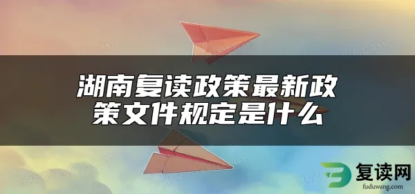 湖南复读政策最新政策文件规定是什么